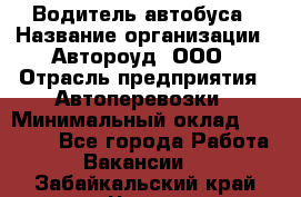 Водитель автобуса › Название организации ­ Автороуд, ООО › Отрасль предприятия ­ Автоперевозки › Минимальный оклад ­ 50 000 - Все города Работа » Вакансии   . Забайкальский край,Чита г.